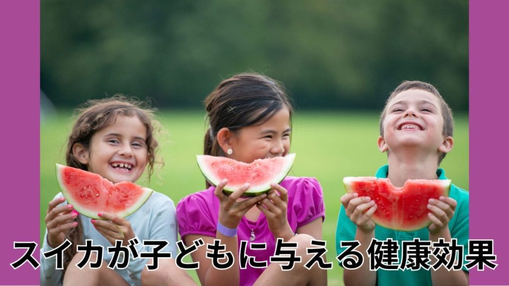スイカが子どもに与える健康効果